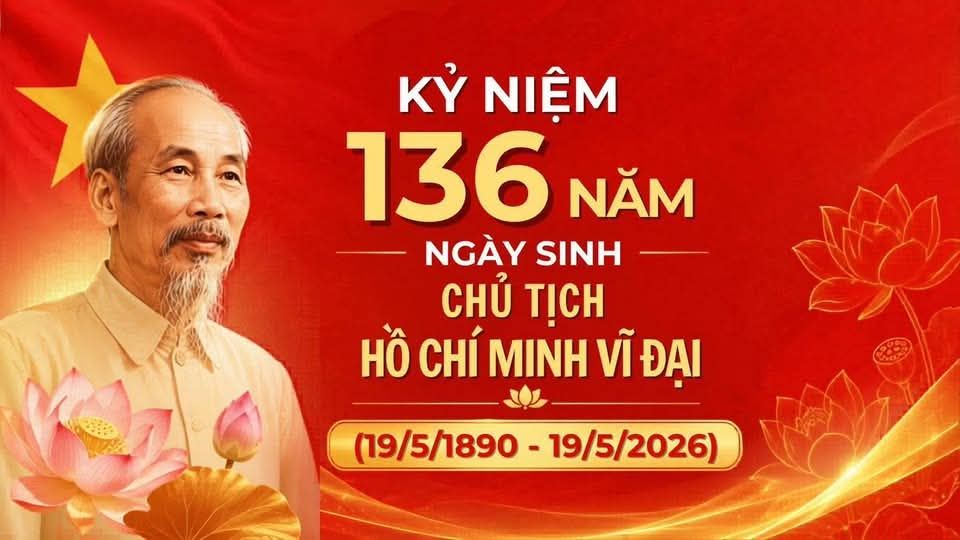 CHÀO MỪNG KỶ NIỆM 136 NĂM NGÀY SINH CHỦ TỊCH HỒ CHÍ MINH VĨ ĐẠI (19/5/1890 - 19/5/2026)